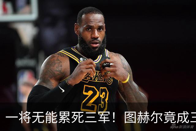 一将无能累死三军！图赫尔竟成三狮大短板 赢球纯侥幸