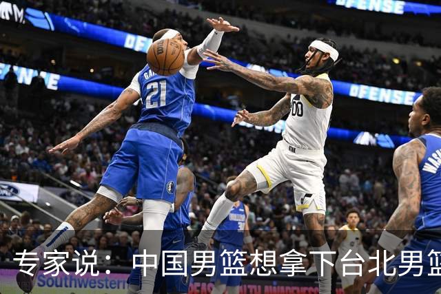 专家说：中国男篮想拿下台北男篮要做到4点，少一点都容易翻车