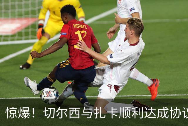 惊爆！切尔西与扎卡顺利达成协议，曼城以2160万镑签下德图尔贝！