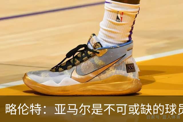 略伦特：亚马尔是不可或缺的球员 他能凭一己之力改变比赛走向
