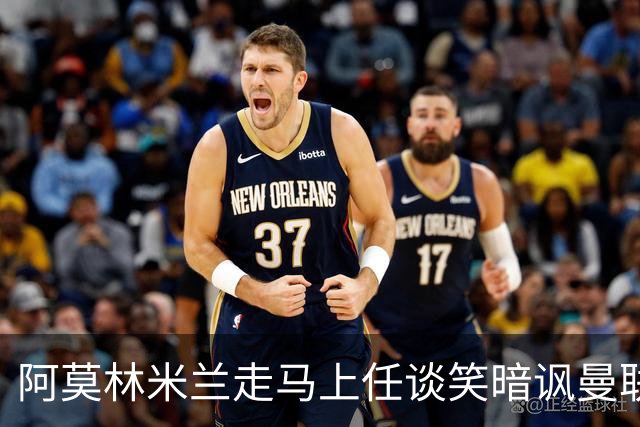 阿莫林米兰走马上任谈笑暗讽曼联，下月倒戈老东家！拉爵怒省1000万